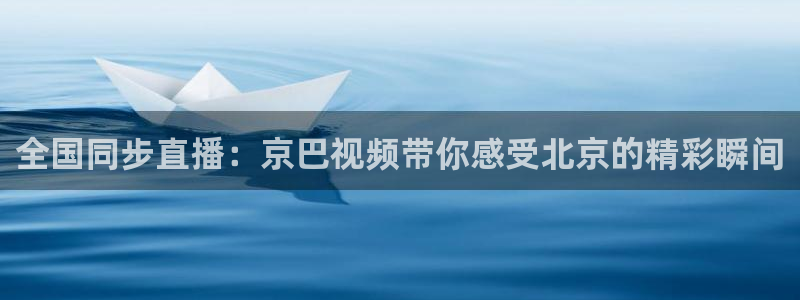 全国同步直播：京巴视频带你感受北京的精彩瞬间