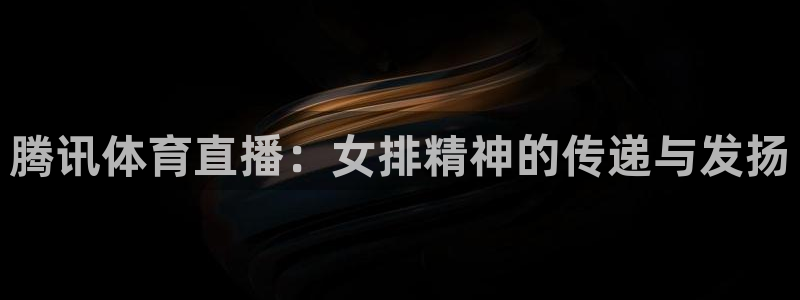 腾讯体育直播：女排精神的传递与发扬