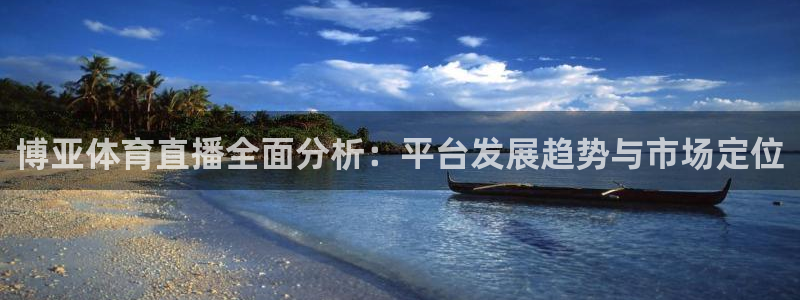 博亚体育直播全面分析：平台发展趋势与市场定位